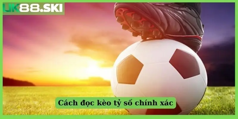 Cách đọc kèo tỷ số chính xác