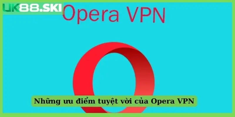 Những ưu điểm tuyệt vời của Opera VPN