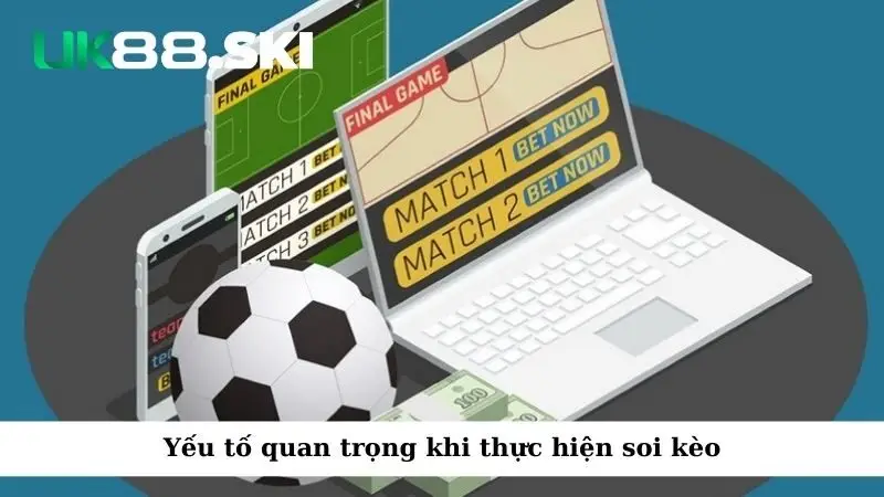 Yếu tố quan trọng khi thực hiện soi kèo